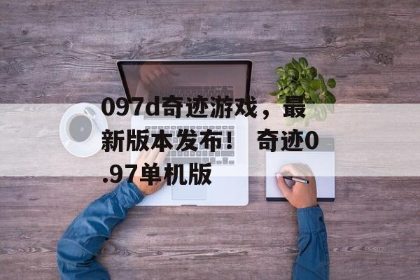 097d奇迹游戏，最新版本发布！ 奇迹0.97单机版