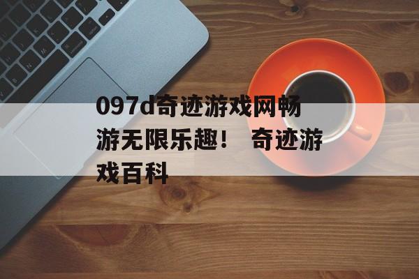 097d奇迹游戏网畅游无限乐趣！ 奇迹游戏百科