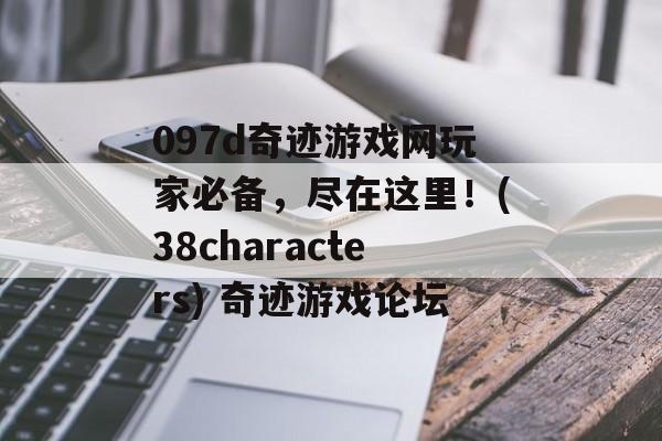 097d奇迹游戏网玩家必备，尽在这里！(38characters) 奇迹游戏论坛