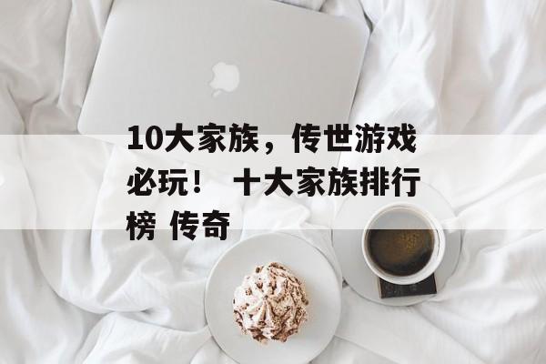 10大家族，传世游戏必玩！ 十大家族排行榜 传奇