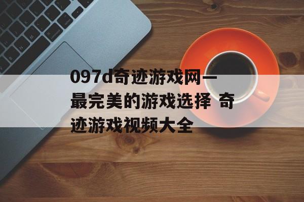 097d奇迹游戏网—最完美的游戏选择 奇迹游戏视频大全