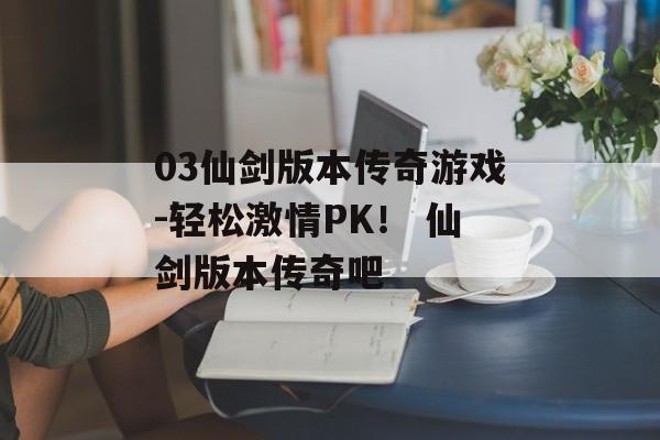 03仙剑版本传奇游戏-轻松激情PK！ 仙剑版本传奇吧