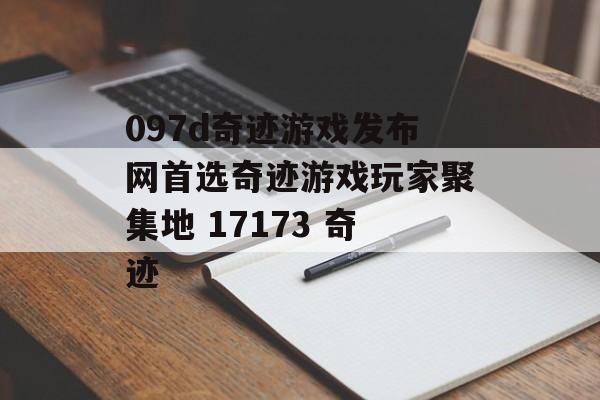 097d奇迹游戏发布网首选奇迹游戏玩家聚集地 17173 奇迹