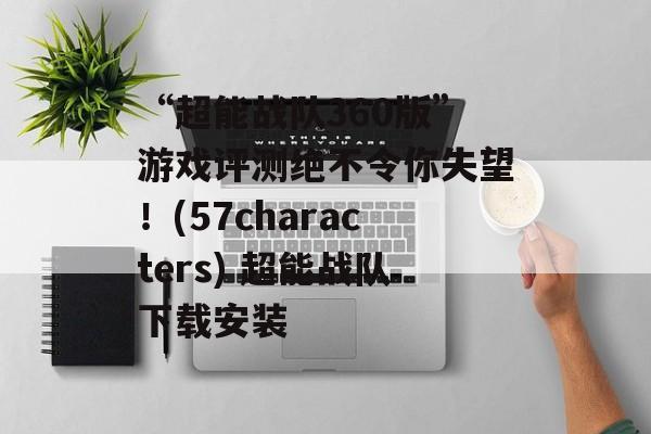 “超能战队360版”游戏评测绝不令你失望！(57characters) 超能战队下载安装