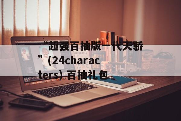 “超强百抽版一代天骄”(24characters) 百抽礼包