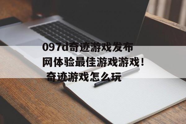 097d奇迹游戏发布网体验最佳游戏游戏！ 奇迹游戏怎么玩