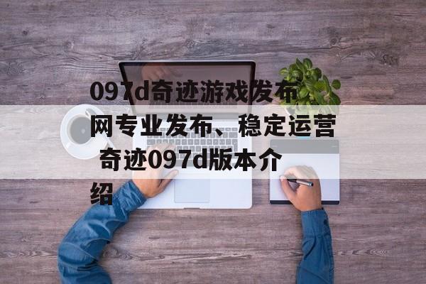 097d奇迹游戏发布网专业发布、稳定运营 奇迹097d版本介绍