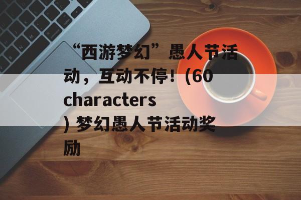 “西游梦幻”愚人节活动，互动不停！(60characters) 梦幻愚人节活动奖励