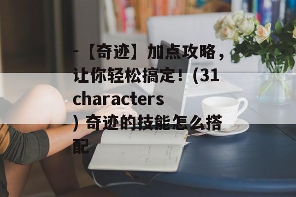 -【奇迹】加点攻略，让你轻松搞定！(31characters) 奇迹的技能怎么搭配