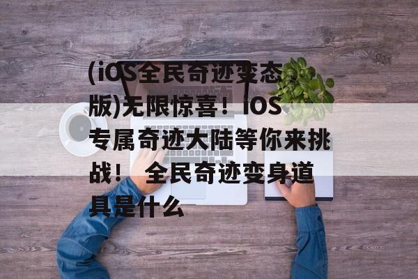 (iOS全民奇迹变态版)无限惊喜！iOS专属奇迹大陆等你来挑战！ 全民奇迹变身道具是什么