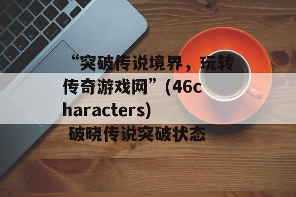 “突破传说境界，玩转传奇游戏网”(46characters) 破晓传说突破状态