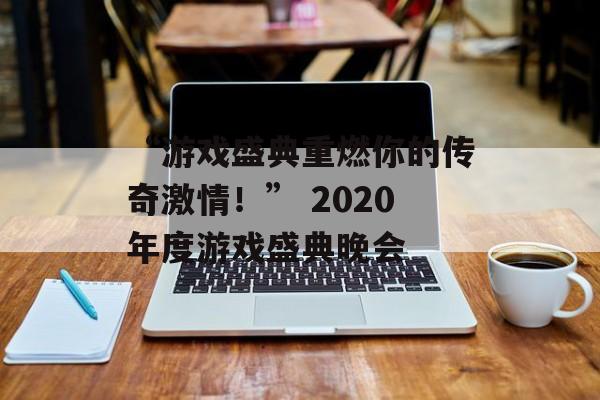 “游戏盛典重燃你的传奇激情！” 2020年度游戏盛典晚会