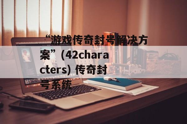 “游戏传奇封号解决方案”(42characters) 传奇封号系统