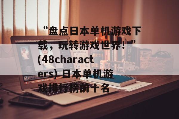 “盘点日本单机游戏下载，玩转游戏世界！”(48characters) 日本单机游戏排行榜前十名