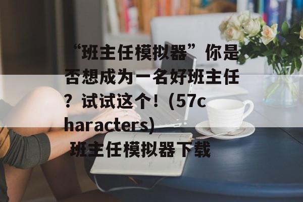 “班主任模拟器”你是否想成为一名好班主任？试试这个！(57characters) 班主任模拟器下载