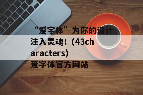 “爱字体”为你的设计注入灵魂！(43characters) 爱字体官方网站