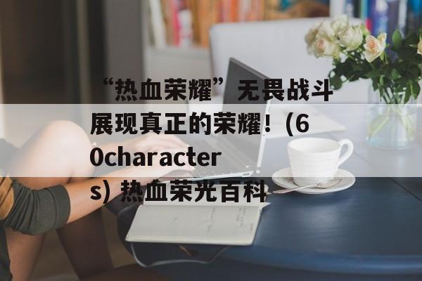 “热血荣耀”无畏战斗展现真正的荣耀！(60characters) 热血荣光百科