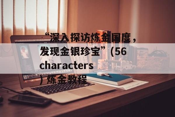 “深入探访炼金国度，发现金银珍宝”(56characters) 炼金教程