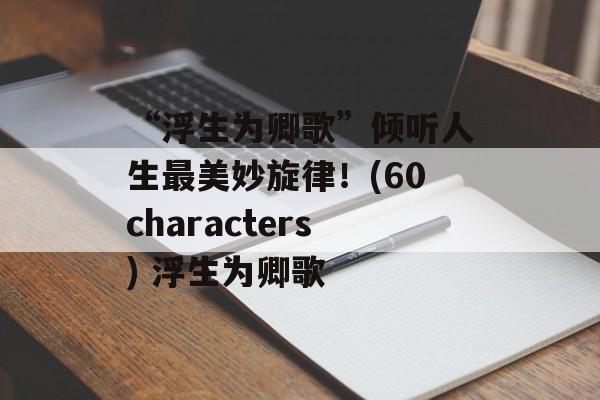 “浮生为卿歌”倾听人生最美妙旋律！(60characters) 浮生为卿歌