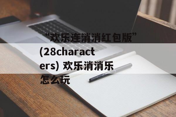 “欢乐连消消红包版”(28characters) 欢乐消消乐怎么玩