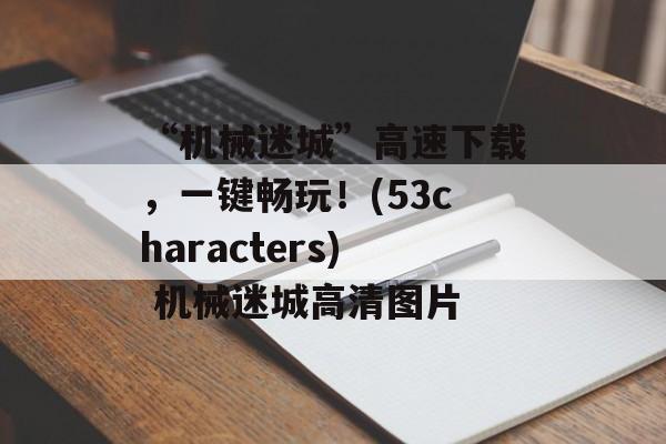 “机械迷城”高速下载，一键畅玩！(53characters) 机械迷城高清图片