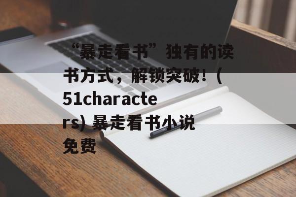 “暴走看书”独有的读书方式，解锁突破！(51characters) 暴走看书小说免费