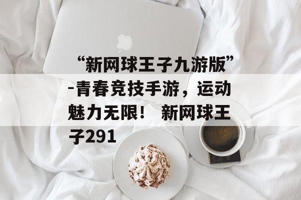 “新网球王子九游版”-青春竞技手游，运动魅力无限！ 新网球王子291