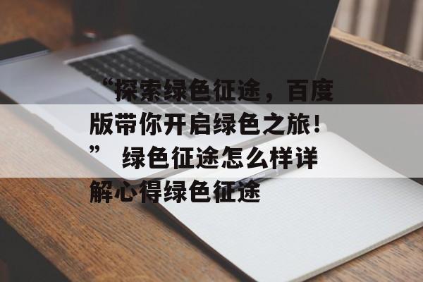 “探索绿色征途，百度版带你开启绿色之旅！” 绿色征途怎么样详解心得绿色征途