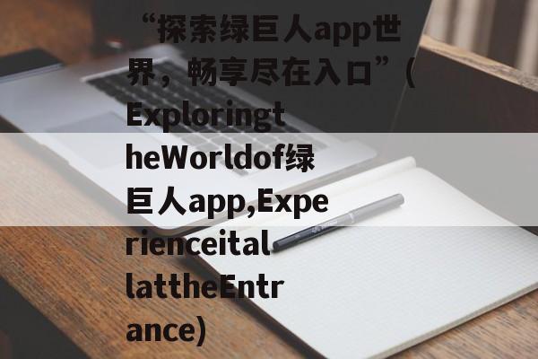 “探索绿巨人app世界，畅享尽在入口”(ExploringtheWorldof绿巨人app,ExperienceitallattheEntrance)