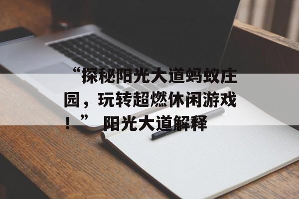 “探秘阳光大道蚂蚁庄园，玩转超燃休闲游戏！” 阳光大道解释