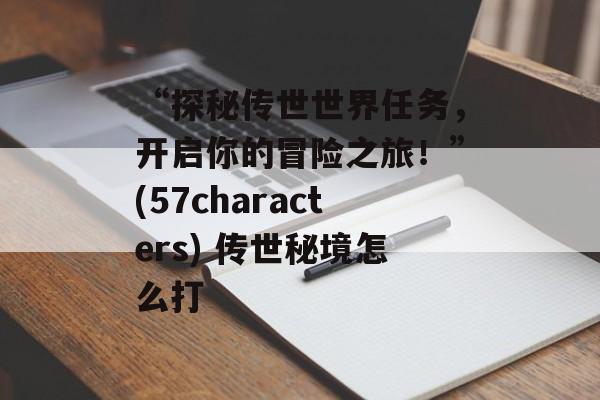 “探秘传世世界任务，开启你的冒险之旅！”(57characters) 传世秘境怎么打