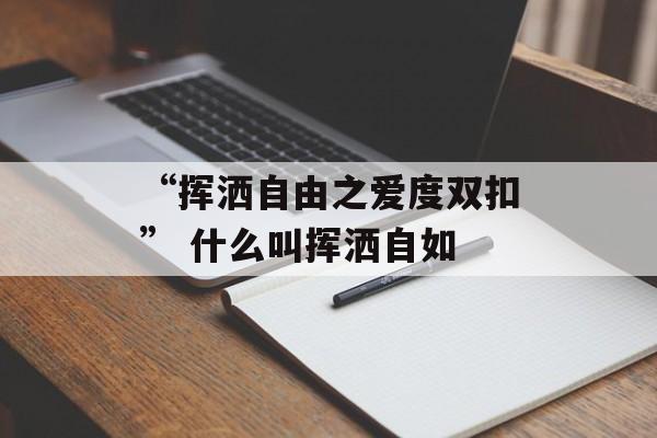 “挥洒自由之爱度双扣” 什么叫挥洒自如