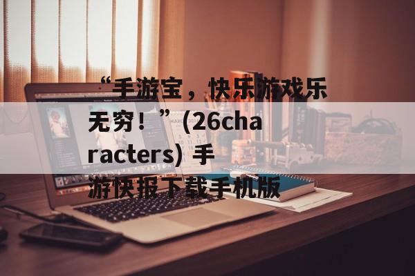 “手游宝，快乐游戏乐无穷！”(26characters) 手游快报下载手机版