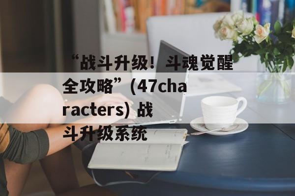 “战斗升级！斗魂觉醒全攻略”(47characters) 战斗升级系统