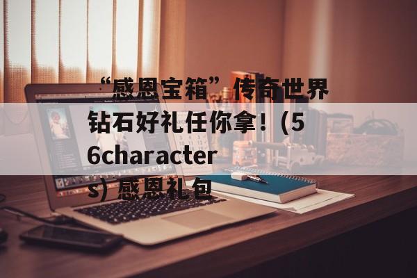 “感恩宝箱”传奇世界钻石好礼任你拿！(56characters) 感恩礼包