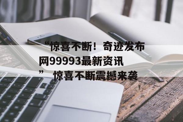 “惊喜不断！奇迹发布网99993最新资讯” 惊喜不断震撼来袭