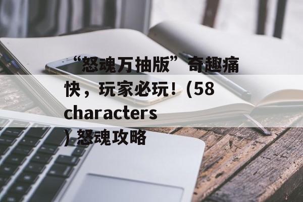 “怒魂万抽版”奇趣痛快，玩家必玩！(58characters) 怒魂攻略