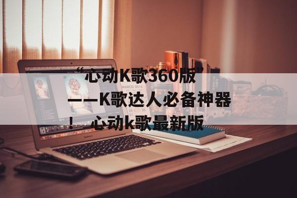 “心动K歌360版”——K歌达人必备神器！ 心动k歌最新版