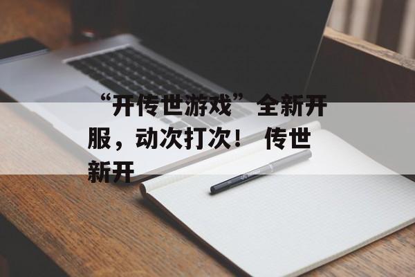 “开传世游戏”全新开服，动次打次！ 传世新开