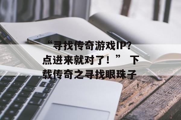 “寻找传奇游戏IP？点进来就对了！” 下载传奇之寻找眼珠子