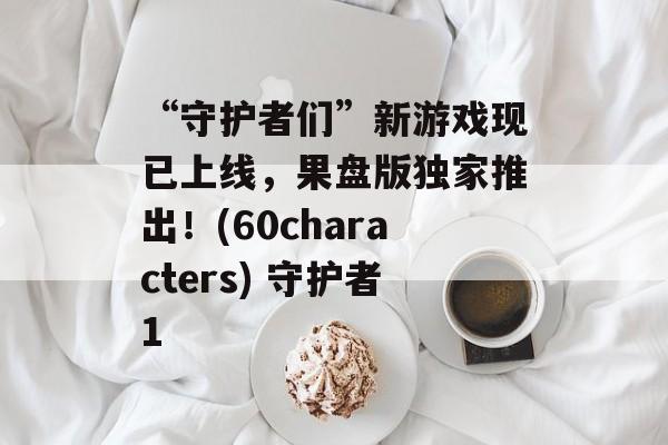 “守护者们”新游戏现已上线，果盘版独家推出！(60characters) 守护者1