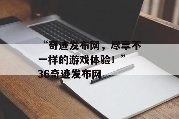 “奇迹发布网，尽享不一样的游戏体验！” 36奇迹发布网