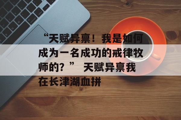 “天赋异禀！我是如何成为一名成功的戒律牧师的？” 天赋异禀我在长津湖血拼