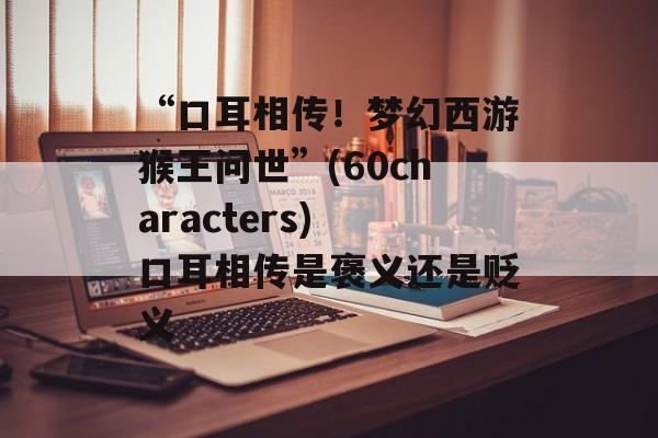 “口耳相传！梦幻西游猴王问世”(60characters) 口耳相传是褒义还是贬义