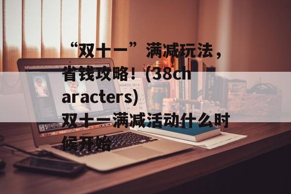 “双十一”满减玩法，省钱攻略！(38characters) 双十一满减活动什么时候开始