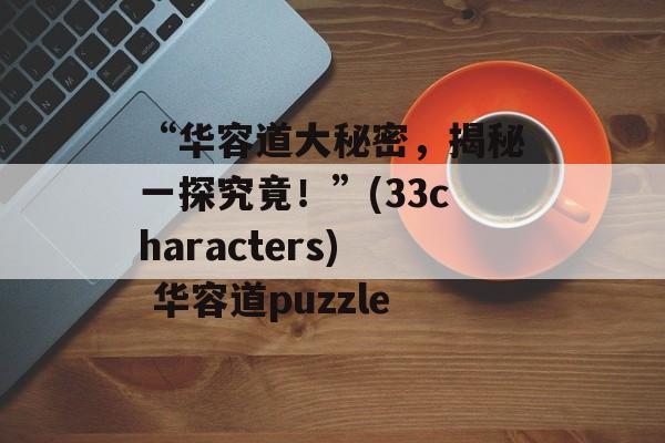 “华容道大秘密，揭秘一探究竟！”(33characters) 华容道puzzle