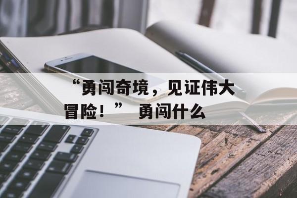 “勇闯奇境，见证伟大冒险！” 勇闯什么