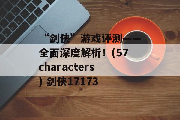 “剑侠”游戏评测——全面深度解析！(57characters) 剑侠17173