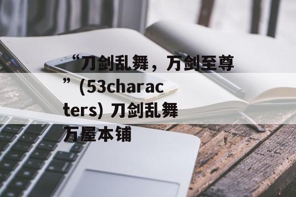 “刀剑乱舞，万剑至尊”(53characters) 刀剑乱舞万屋本铺