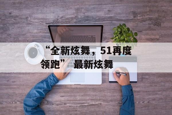 “全新炫舞，51再度领跑” 最新炫舞